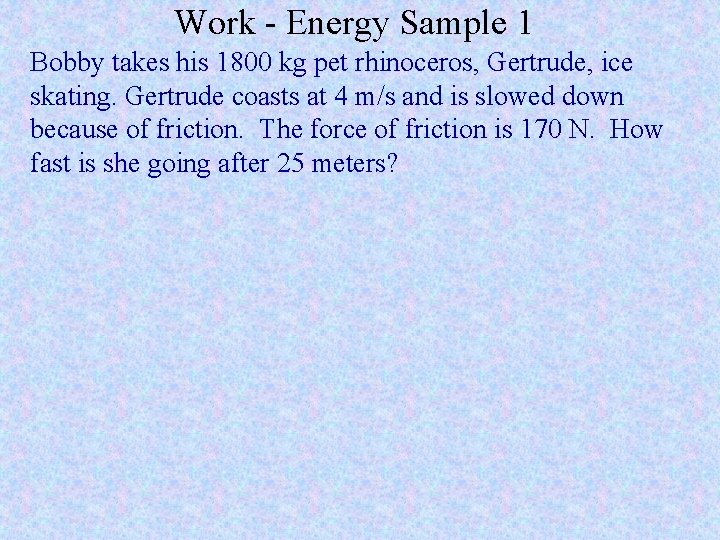 Work - Energy Sample 1 Bobby takes his 1800 kg pet rhinoceros, Gertrude, ice Work - Energy Sample 1 Bobby takes his 1800 kg pet rhinoceros, Gertrude, ice