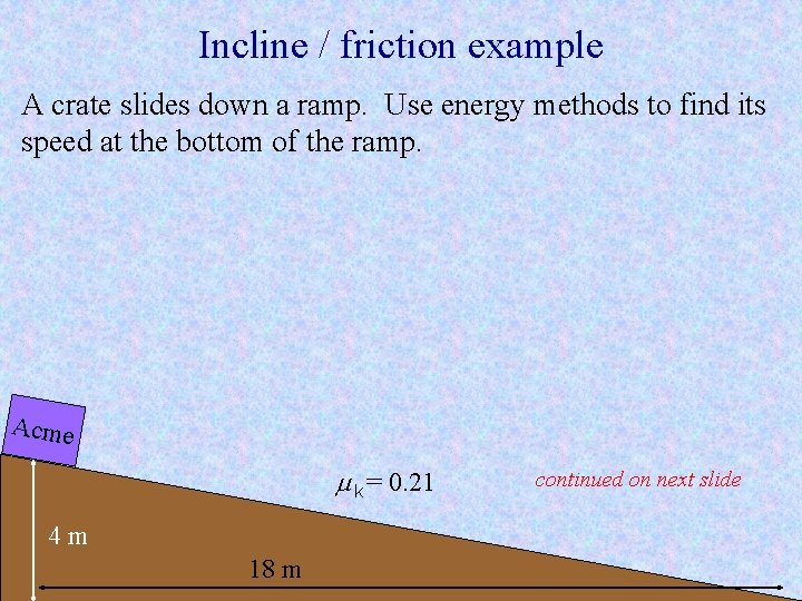 Incline / friction example A crate slides down a ramp. Use energy methods to Incline / friction example A crate slides down a ramp. Use energy methods to
