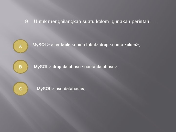 9. Untuk menghilangkan suatu kolom, gunakan perintah…. A B C My. SQL> alter table