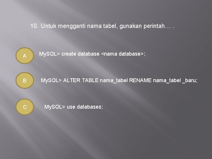 10. Untuk mengganti nama tabel, gunakan perintah…. A B C My. SQL> create database