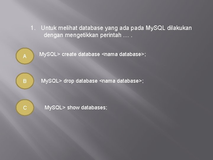 1. Untuk melihat database yang ada pada My. SQL dilakukan dengan mengetikkan perintah ….