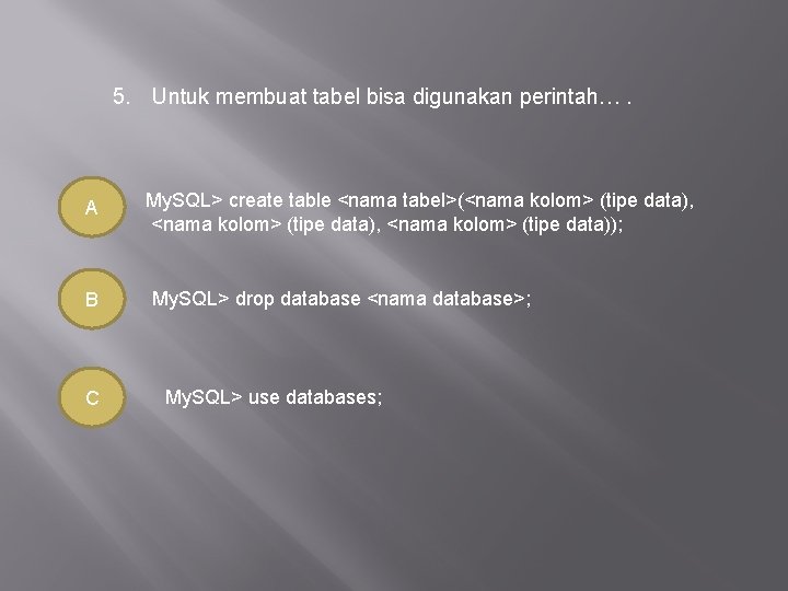 5. Untuk membuat tabel bisa digunakan perintah…. A B C My. SQL> create table