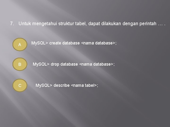 7. Untuk mengetahui struktur tabel, dapat dilakukan dengan perintah …. A My. SQL> create