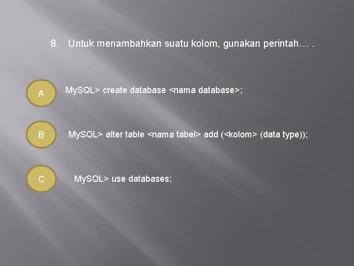 8. Untuk menambahkan suatu kolom, gunakan perintah…. A B C My. SQL> create database