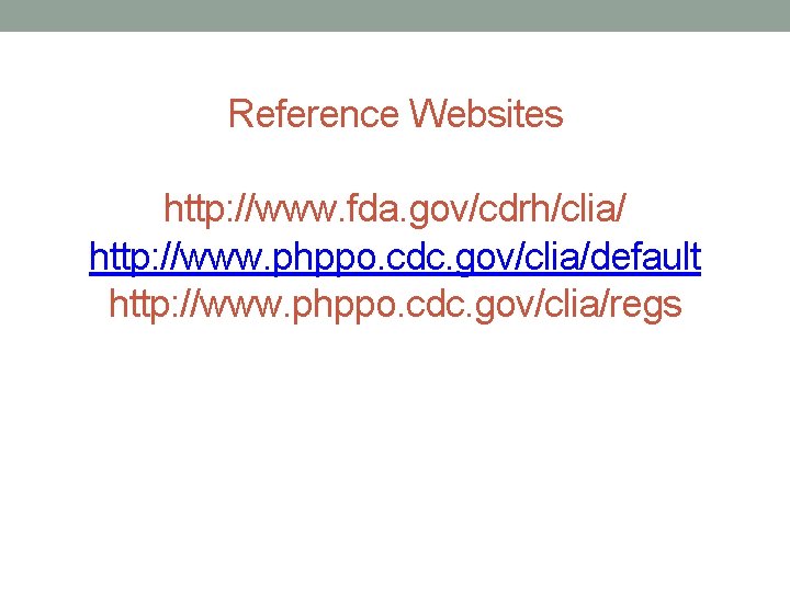 Reference Websites http: //www. fda. gov/cdrh/clia/ http: //www. phppo. cdc. gov/clia/default http: //www. phppo.