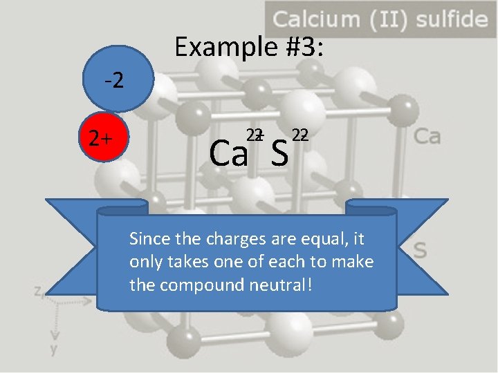 -2 2+ Example #3: 2+ 2 Ca S 2 -2 Since the charges are