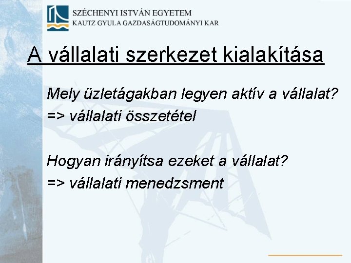 A vállalati szerkezet kialakítása Mely üzletágakban legyen aktív a vállalat? => vállalati összetétel Hogyan