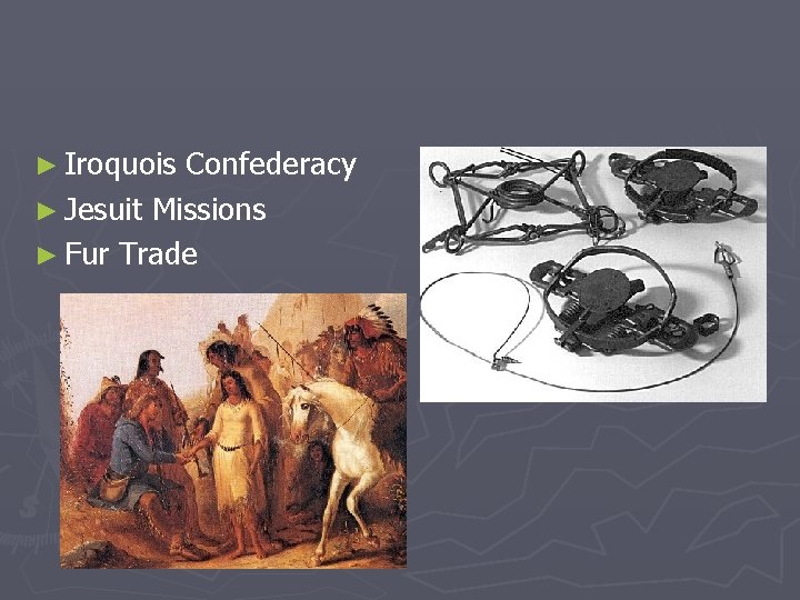 ► Iroquois Confederacy ► Jesuit Missions ► Fur Trade 