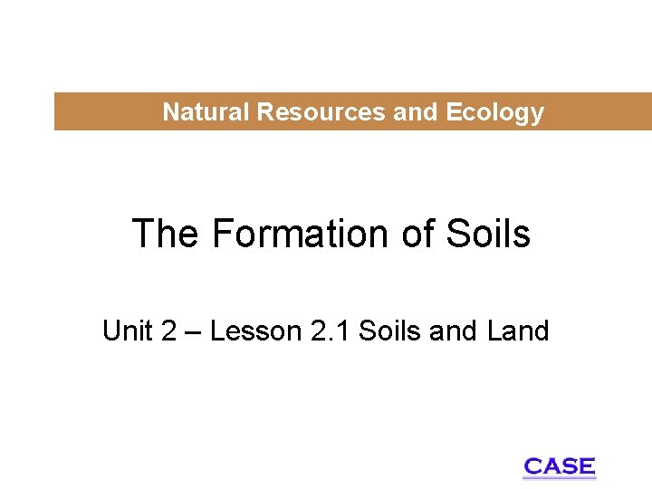 Natural Resources and Ecology The Formation of Soils Unit 2 – Lesson 2. 1