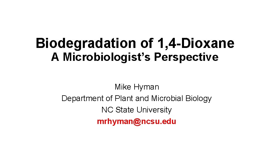 Biodegradation of 1, 4 -Dioxane A Microbiologist’s Perspective Mike Hyman Department of Plant and