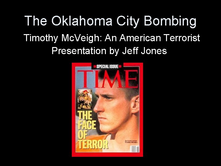 The Oklahoma City Bombing Timothy Mc. Veigh: An American Terrorist Presentation by Jeff Jones