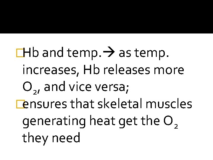 �Hb and temp. as temp. increases, Hb releases more O 2, and vice versa;