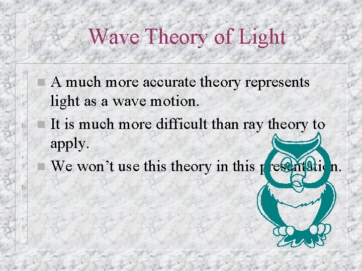 Wave Theory of Light A much more accurate theory represents light as a wave