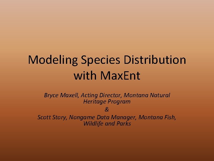 Modeling Species Distribution with Max. Ent Bryce Maxell, Acting Director, Montana Natural Heritage Program