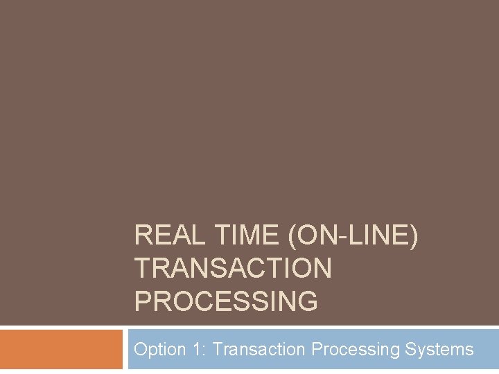 REAL TIME (ON-LINE) TRANSACTION PROCESSING Option 1: Transaction Processing Systems 