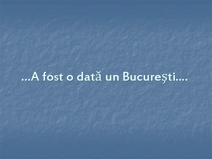 …A fost o dată un Bucureşti. . 