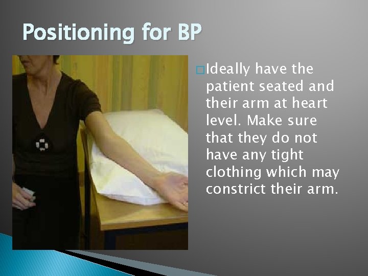 Positioning for BP � Ideally have the patient seated and their arm at heart