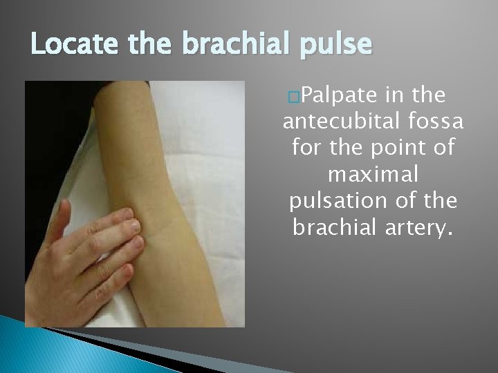 Locate the brachial pulse �Palpate in the antecubital fossa for the point of maximal