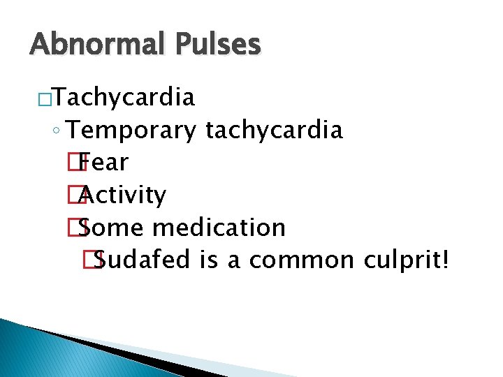 Abnormal Pulses �Tachycardia ◦ Temporary tachycardia � Fear � Activity � Some medication �