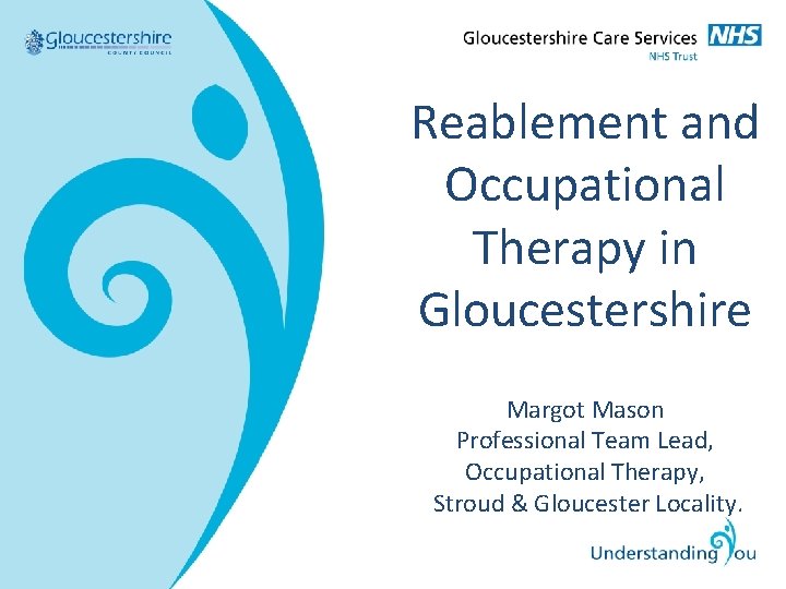 Reablement and Occupational Therapy in Gloucestershire Margot Mason Professional Team Lead, Occupational Therapy, Stroud