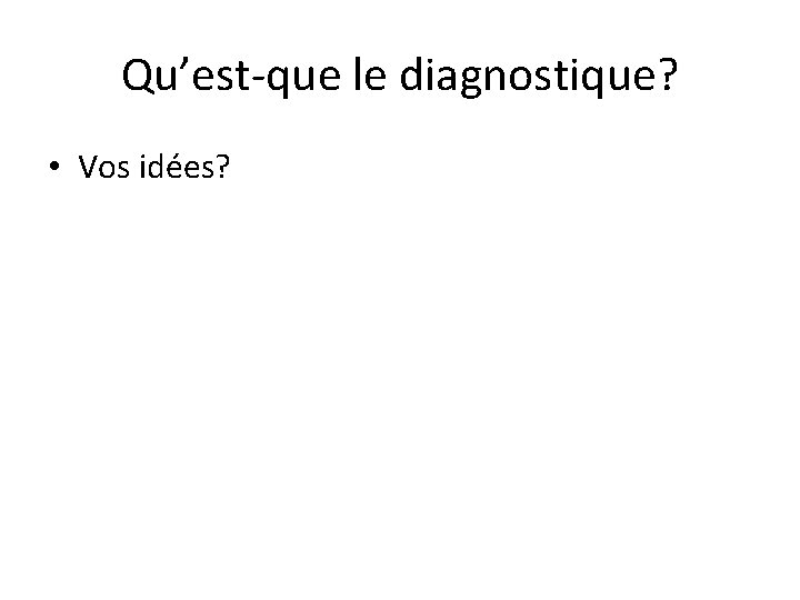 Qu’est-que le diagnostique? • Vos idées? 