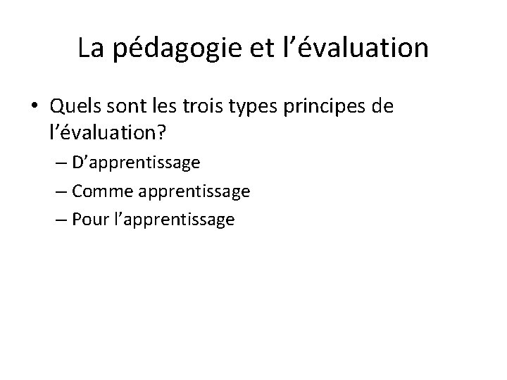La pédagogie et l’évaluation • Quels sont les trois types principes de l’évaluation? –