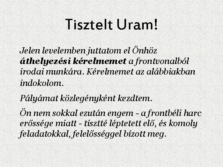 Tisztelt Uram! Jelen levelemben juttatom el Önhöz áthelyezési kérelmemet a frontvonalból irodai munkára. Kérelmemet