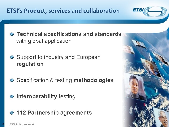 ETSI’s Product, services and collaboration Technical specifications and standards with global application Support to