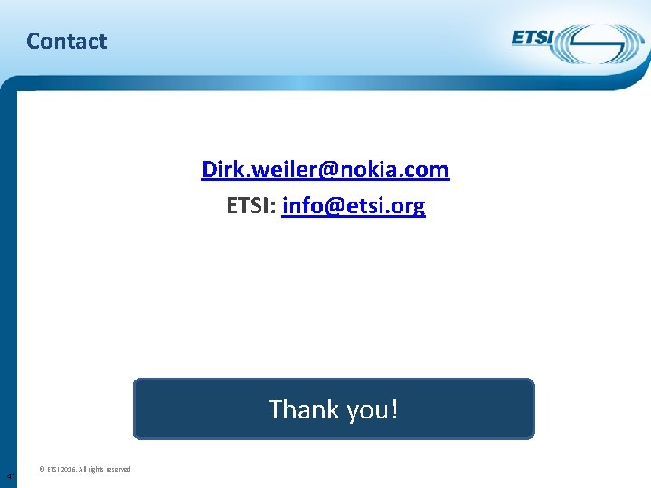 Contact Dirk. weiler@nokia. com ETSI: info@etsi. org Thank you! 41 © ETSI 2016. All