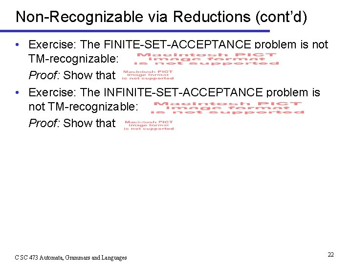 Non-Recognizable via Reductions (cont’d) • Exercise: The FINITE-SET-ACCEPTANCE problem is not TM-recognizable: Proof: Show