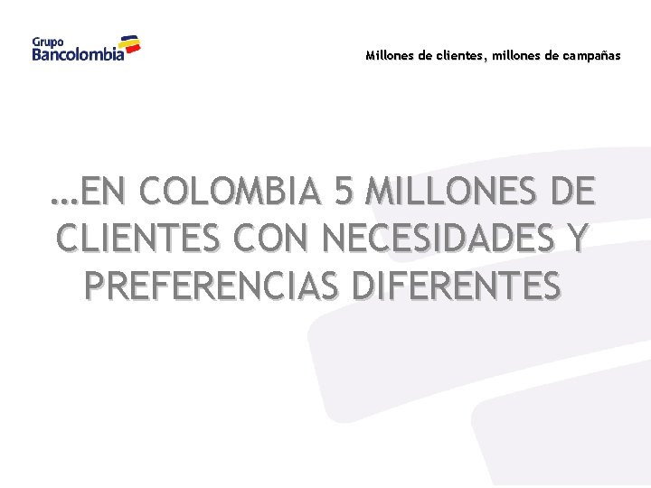 Millones de clientes, millones de campañas …EN COLOMBIA 5 MILLONES DE CLIENTES CON NECESIDADES