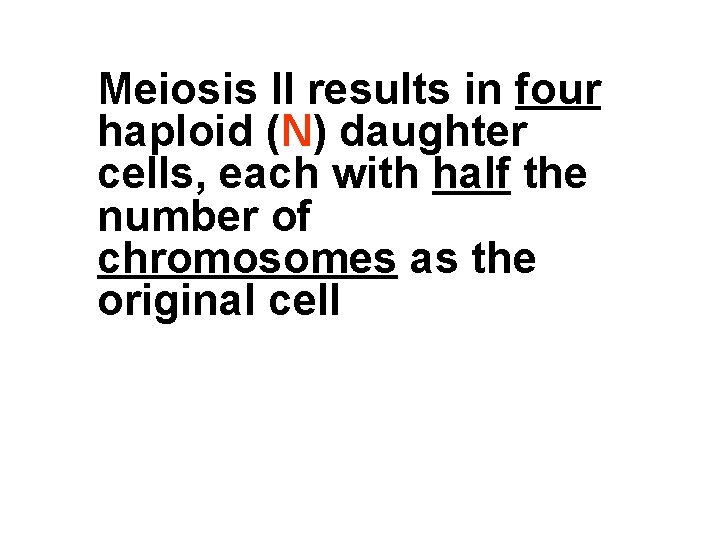 Meiosis II results in four haploid (N) daughter cells, each with half the number