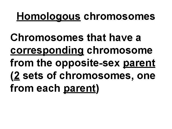 Homologous chromosomes Chromosomes that have a corresponding chromosome from the opposite-sex parent (2 sets