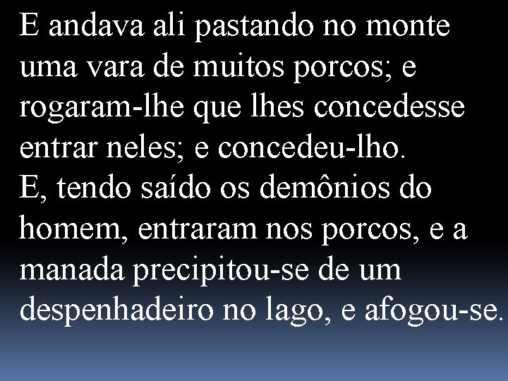 E andava ali pastando no monte uma vara de muitos porcos; e rogaram-lhe que