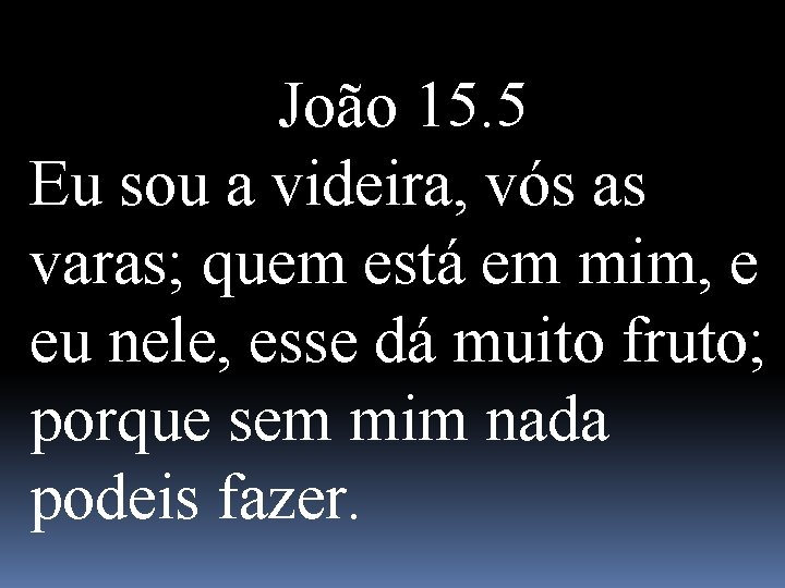 João 15. 5 Eu sou a videira, vós as varas; quem está em mim,