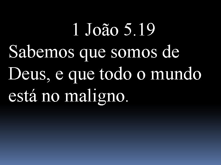 1 João 5. 19 Sabemos que somos de Deus, e que todo o mundo