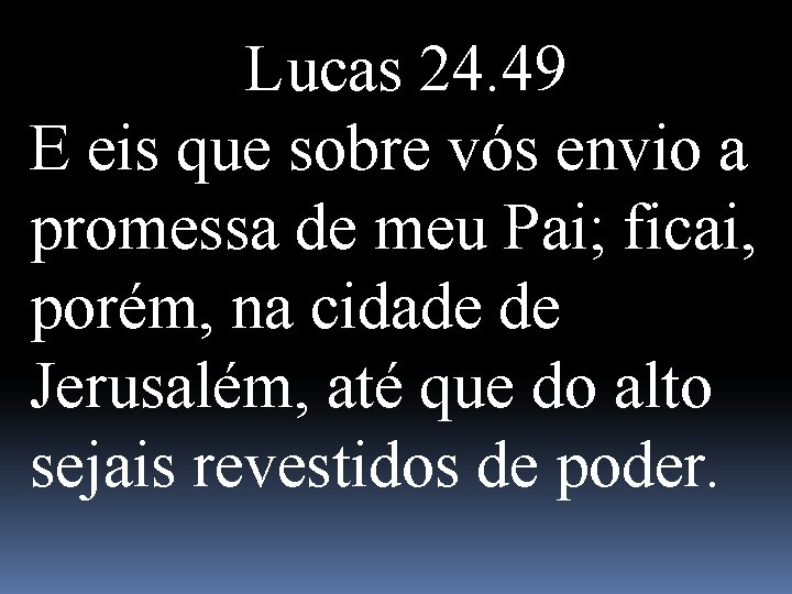 Lucas 24. 49 E eis que sobre vós envio a promessa de meu Pai;