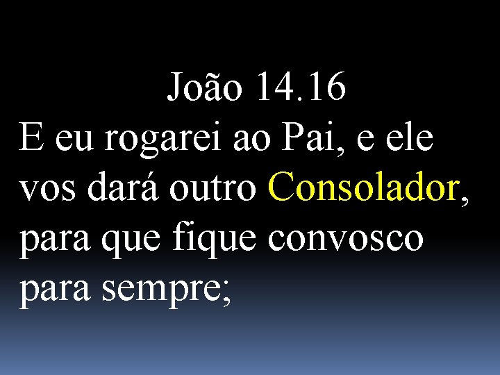 João 14. 16 E eu rogarei ao Pai, e ele vos dará outro Consolador,