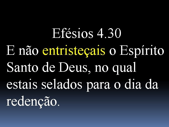 Efésios 4. 30 E não entristeçais o Espírito Santo de Deus, no qual estais