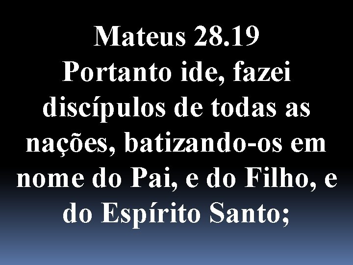 Mateus 28. 19 Portanto ide, fazei discípulos de todas as nações, batizando-os em nome