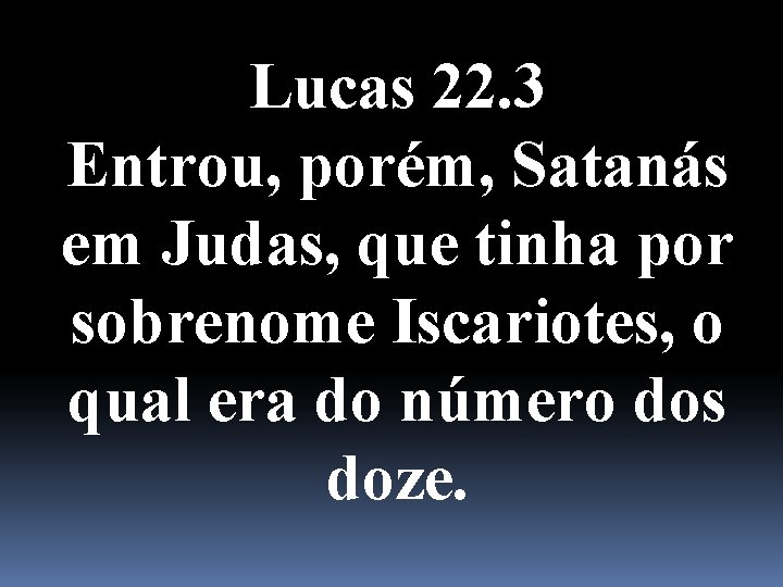 Lucas 22. 3 Entrou, porém, Satanás em Judas, que tinha por sobrenome Iscariotes, o