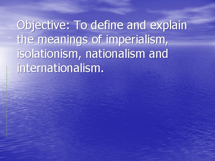 Objective: To define and explain the meanings of imperialism, isolationism, nationalism and internationalism. 