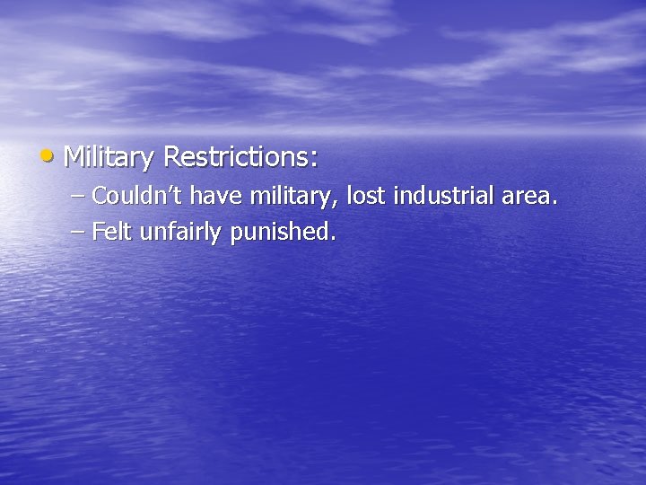 • Military Restrictions: – Couldn’t have military, lost industrial area. – Felt unfairly • Military Restrictions: – Couldn’t have military, lost industrial area. – Felt unfairly