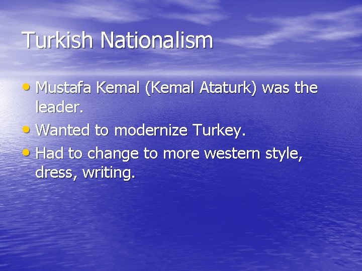 Turkish Nationalism • Mustafa Kemal (Kemal Ataturk) was the leader. • Wanted to modernize Turkish Nationalism • Mustafa Kemal (Kemal Ataturk) was the leader. • Wanted to modernize