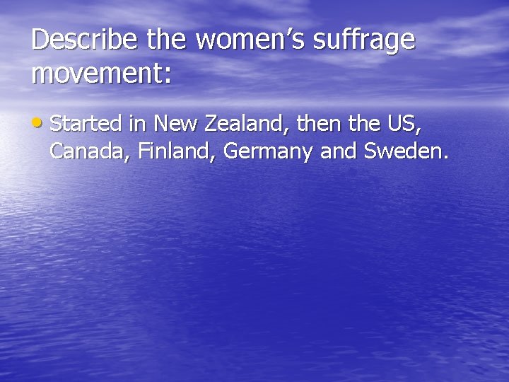 Describe the women’s suffrage movement: • Started in New Zealand, then the US, Canada, Describe the women’s suffrage movement: • Started in New Zealand, then the US, Canada,