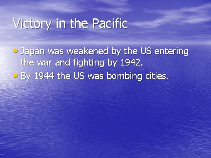 Victory in the Pacific • Japan was weakened by the US entering the war Victory in the Pacific • Japan was weakened by the US entering the war