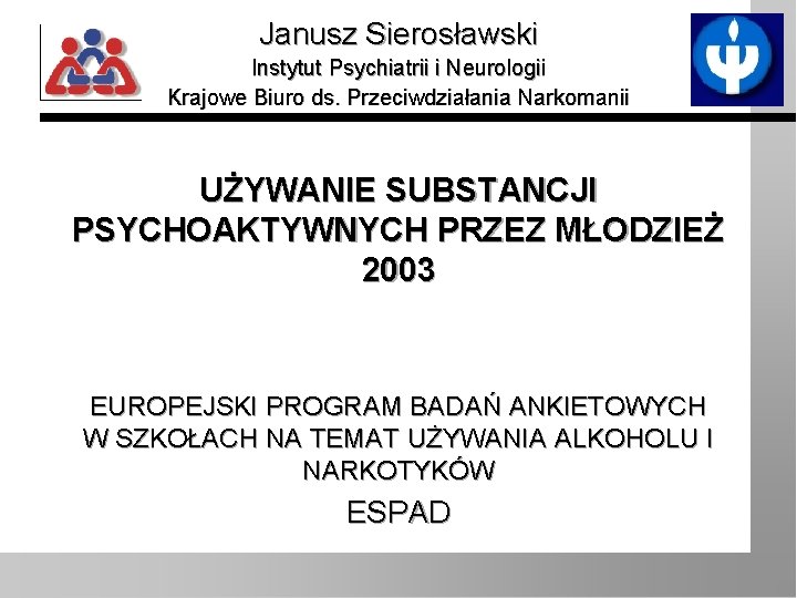 Janusz Sierosławski Instytut Psychiatrii i Neurologii Krajowe Biuro ds. Przeciwdziałania Narkomanii UŻYWANIE SUBSTANCJI PSYCHOAKTYWNYCH