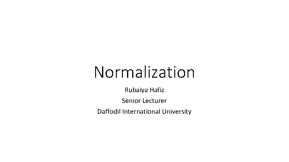 Normalization Rubaiya Hafiz Senior Lecturer Daffodil International University 