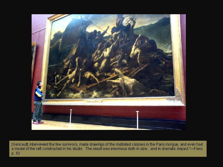 [Gericault] interviewed the few survivors, made drawings of the mutilated corpses in the Paris