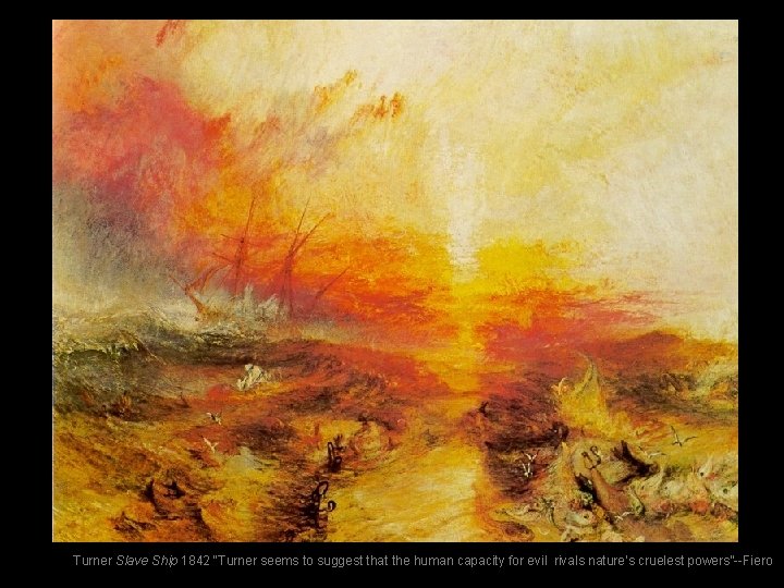 Turner Slave Ship 1842 “Turner seems to suggest that the human capacity for evil